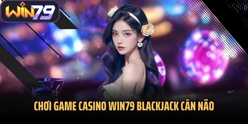 Chơi game casino Win79 blackjack cân não