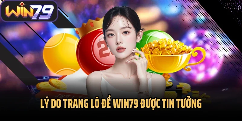 Lý do trang lô đề Win79 được tin tưởng